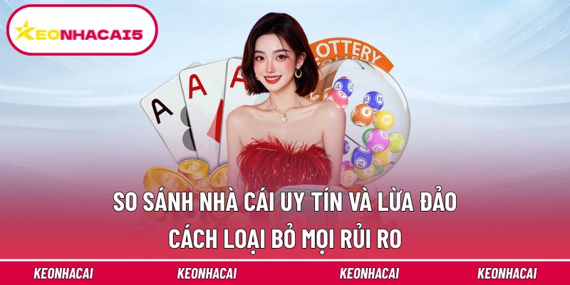 So Sánh Nhà Cái Uy Tín Và Lừa Đảo