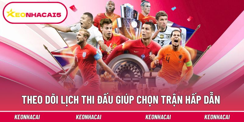 Theo dõi lịch thi đấu giúp chọn trận hấp dẫn đúng thời điểm
